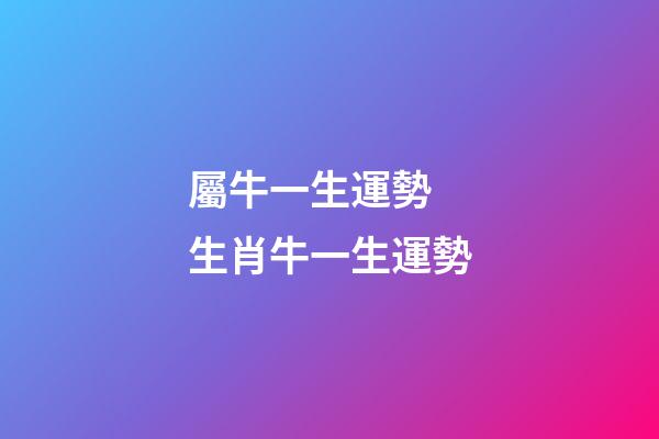 屬牛一生運勢 生肖牛一生運勢-第1張-觀點-玄機派